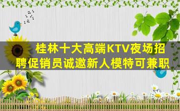 桂林十大高端KTV夜场招聘促销员诚邀新人模特可兼职